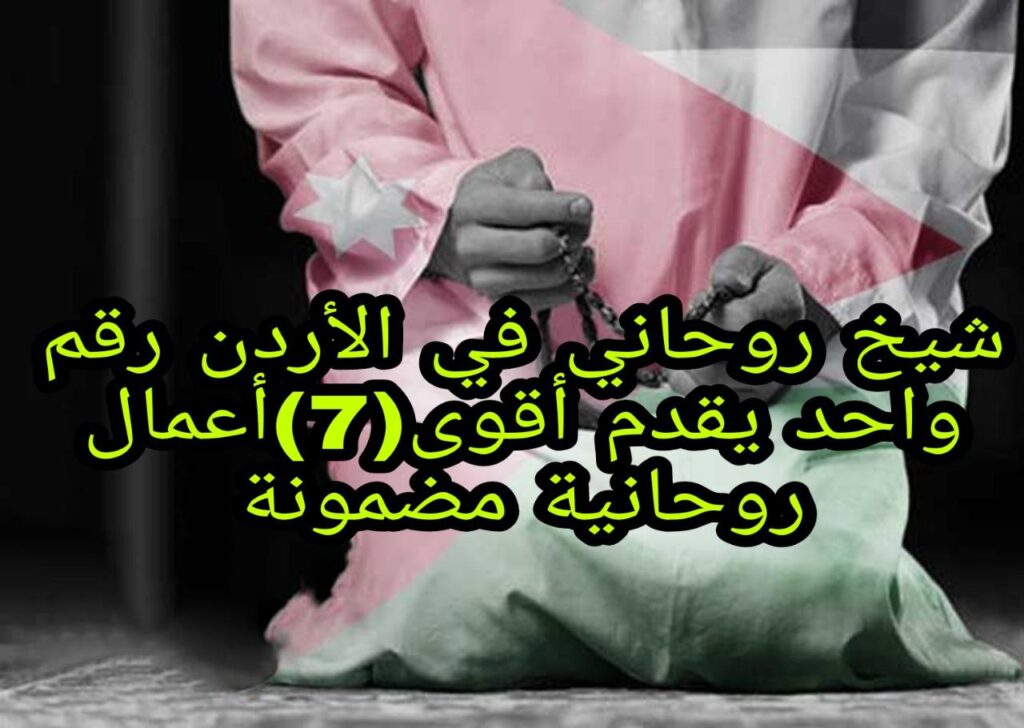 شيخ روحاني في الأردن رقم واحد يقدم أقوى(7)أعمال روحانية مضمونة
