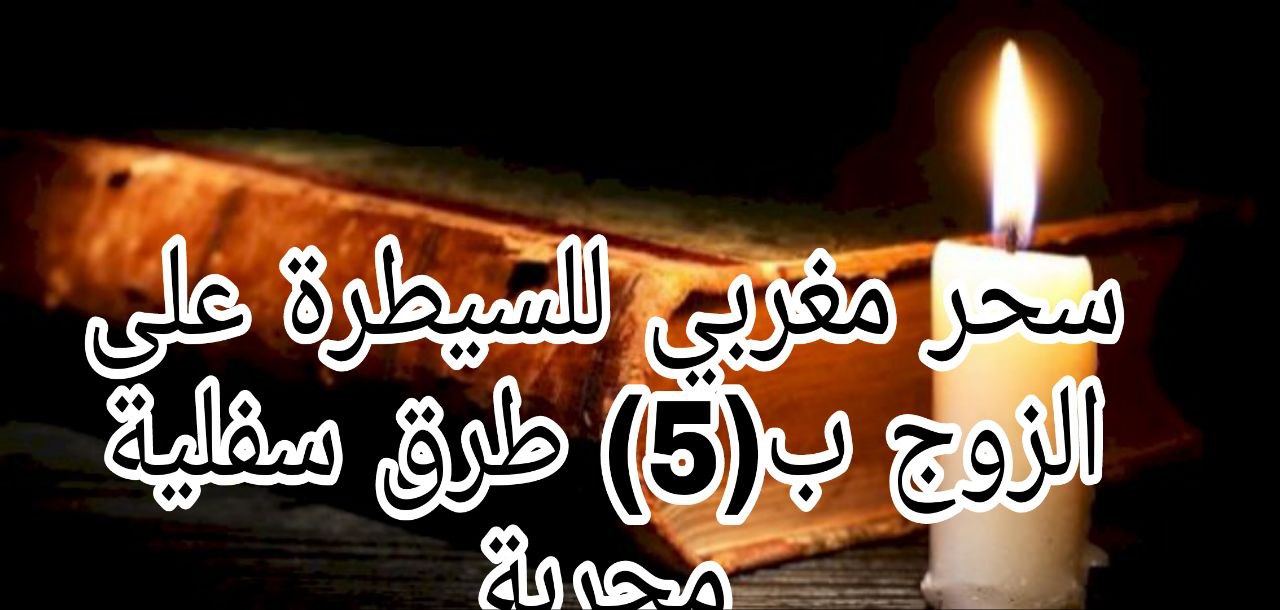 سحر مغربي للسيطرة على الزوج (كل ما تحتاج معرفته)